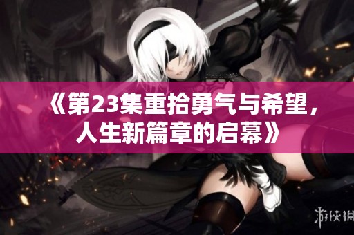 《第23集重拾勇气与希望，人生新篇章的启幕》