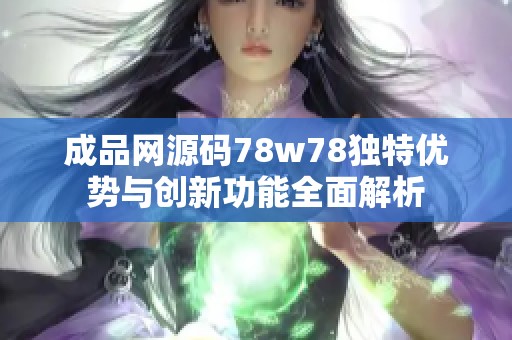 成品网源码78w78独特优势与创新功能全面解析