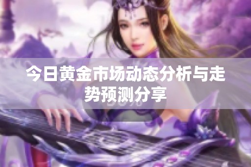 今日黄金市场动态分析与走势预测分享