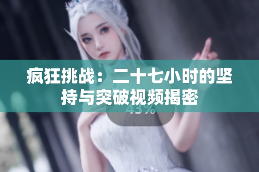 疯狂挑战：二十七小时的坚持与突破视频揭密