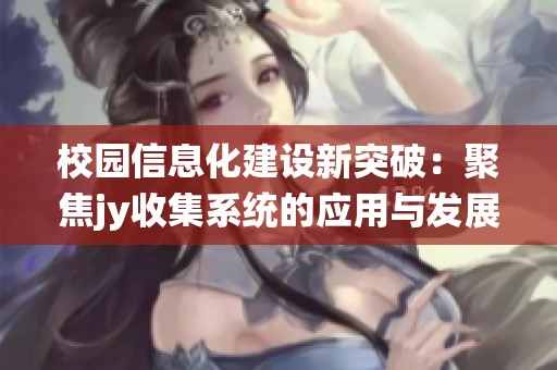 校园信息化建设新突破：聚焦jy收集系统的应用与发展