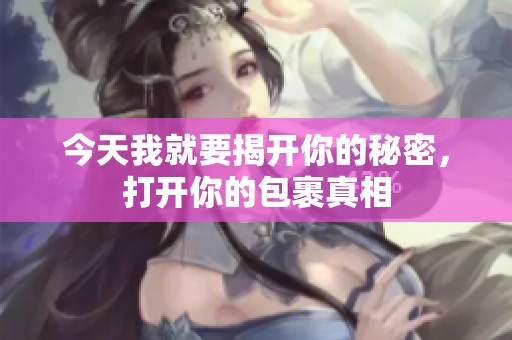 今天我就要揭开你的秘密，打开你的包裹真相
