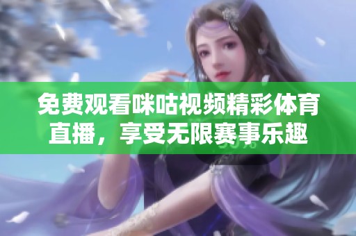 免费观看咪咕视频精彩体育直播，享受无限赛事乐趣