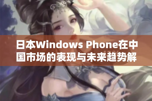 日本Windows Phone在中国市场的表现与未来趋势解析