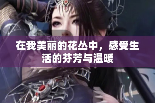 在我美丽的花丛中，感受生活的芬芳与温暖