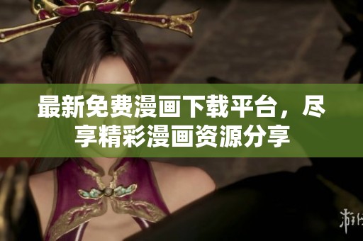 最新免费漫画下载平台，尽享精彩漫画资源分享