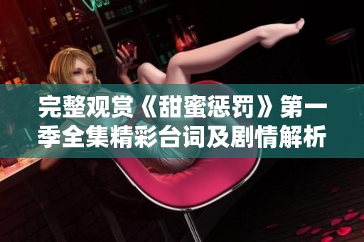 完整观赏《甜蜜惩罚》第一季全集精彩台词及剧情解析