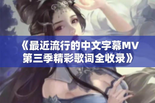 《最近流行的中文字幕MV第三季精彩歌词全收录》
