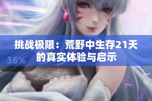 挑战极限：荒野中生存21天的真实体验与启示