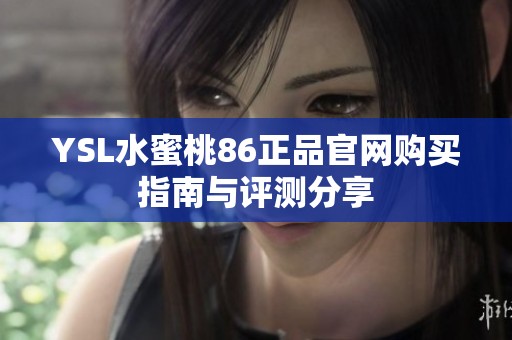 YSL水蜜桃86正品官网购买指南与评测分享