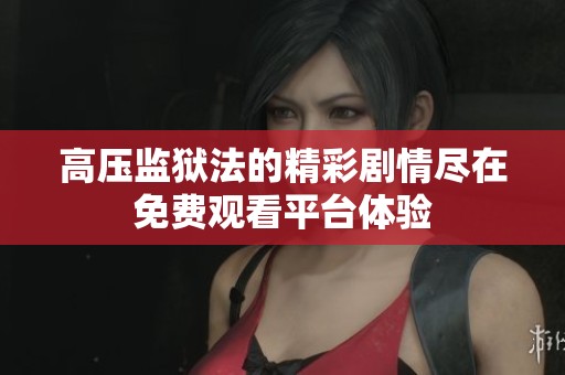 高压监狱法的精彩剧情尽在免费观看平台体验