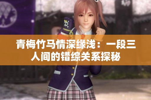 青梅竹马情深缘浅：一段三人间的错综关系探秘