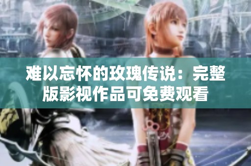 难以忘怀的玫瑰传说：完整版影视作品可免费观看
