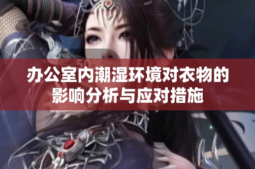 办公室内潮湿环境对衣物的影响分析与应对措施