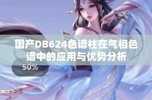 国产DB624色谱柱在气相色谱中的应用与优势分析