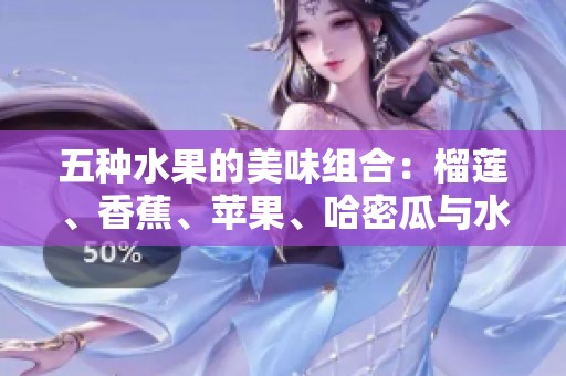 五种水果的美味组合：榴莲、香蕉、苹果、哈密瓜与水蜜桃探索之旅