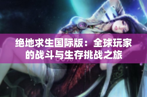绝地求生国际版：全球玩家的战斗与生存挑战之旅