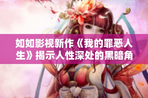如如影视新作《我的罪恶人生》揭示人性深处的黑暗角落