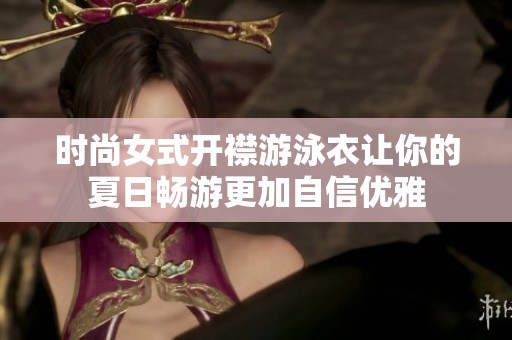 时尚女式开襟游泳衣让你的夏日畅游更加自信优雅
