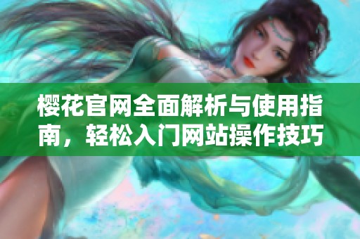 樱花官网全面解析与使用指南，轻松入门网站操作技巧