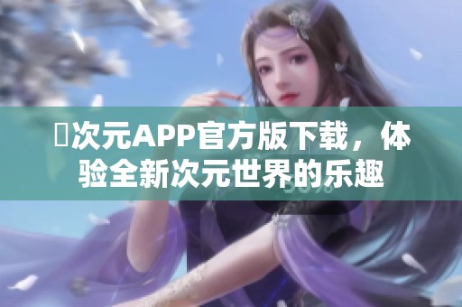 囧次元APP官方版下载，体验全新次元世界的乐趣