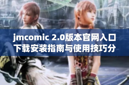 jmcomic 2.0版本官网入口下载安装指南与使用技巧分享