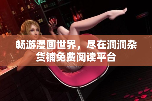 畅游漫画世界，尽在洞洞杂货铺免费阅读平台