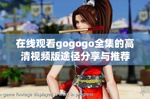 在线观看gogogo全集的高清视频版途径分享与推荐