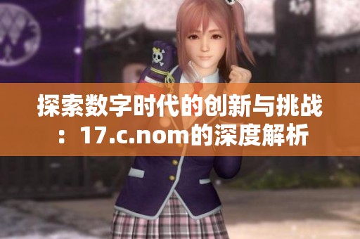 探索数字时代的创新与挑战：17.c.nom的深度解析