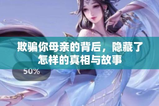 欺骗你母亲的背后，隐藏了怎样的真相与故事