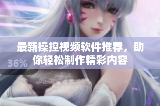 最新操控视频软件推荐，助你轻松制作精彩内容