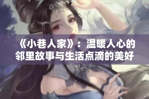 《小巷人家》：温暖人心的邻里故事与生活点滴的美好回忆