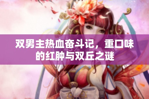 双男主热血奋斗记，重口味的红肿与双丘之谜