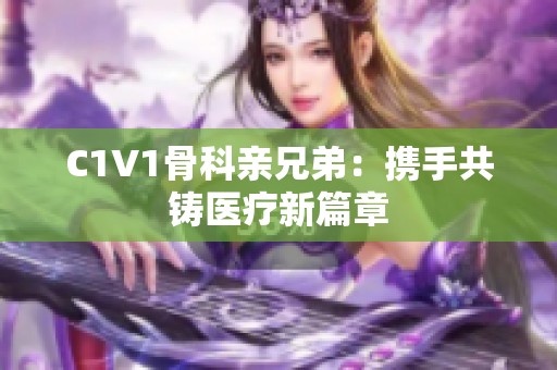 C1V1骨科亲兄弟：携手共铸医疗新篇章