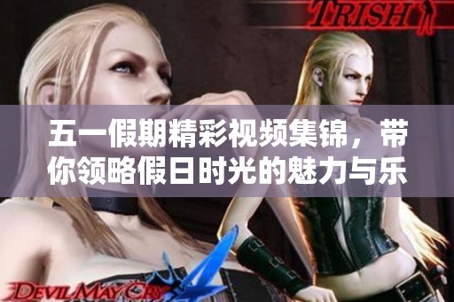 五一假期精彩视频集锦，带你领略假日时光的魅力与乐趣
