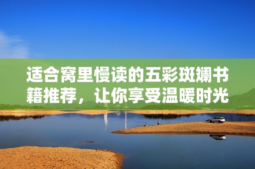 适合窝里慢读的五彩斑斓书籍推荐，让你享受温暖时光