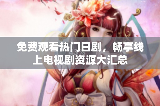 免费观看热门日剧，畅享线上电视剧资源大汇总