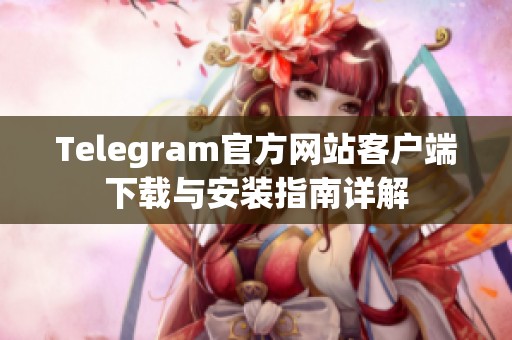Telegram官方网站客户端下载与安装指南详解