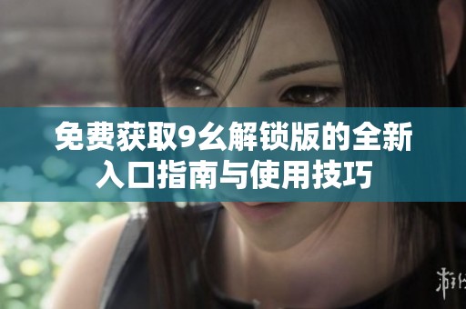 免费获取9幺解锁版的全新入口指南与使用技巧