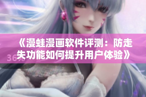 《漫蛙漫画软件评测：防走失功能如何提升用户体验》