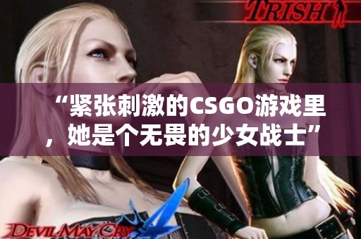 “紧张刺激的CSGO游戏里，她是个无畏的少女战士”