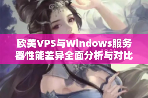 欧美VPS与Windows服务器性能差异全面分析与对比