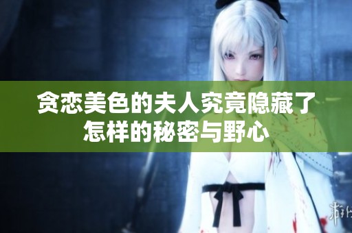 贪恋美色的夫人究竟隐藏了怎样的秘密与野心