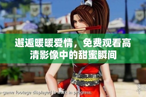 邂逅暖暖爱情，免费观看高清影像中的甜蜜瞬间