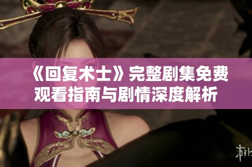 《回复术士》完整剧集免费观看指南与剧情深度解析
