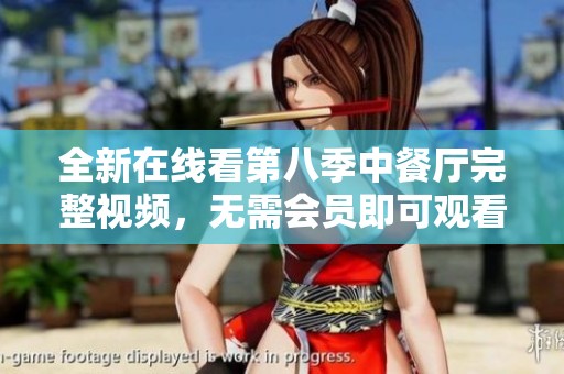 全新在线看第八季中餐厅完整视频，无需会员即可观看