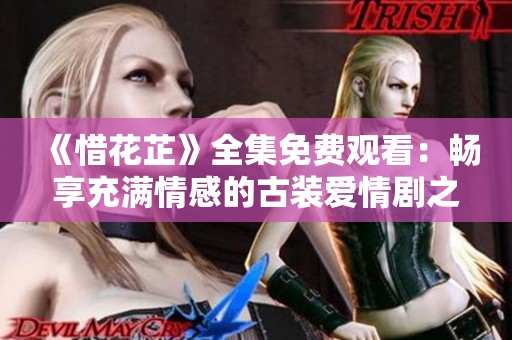 《惜花芷》全集免费观看：畅享充满情感的古装爱情剧之旅