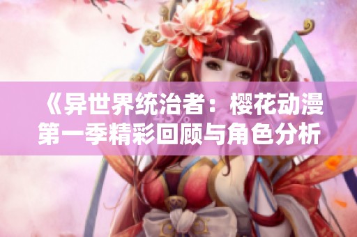 《异世界统治者：樱花动漫第一季精彩回顾与角色分析》