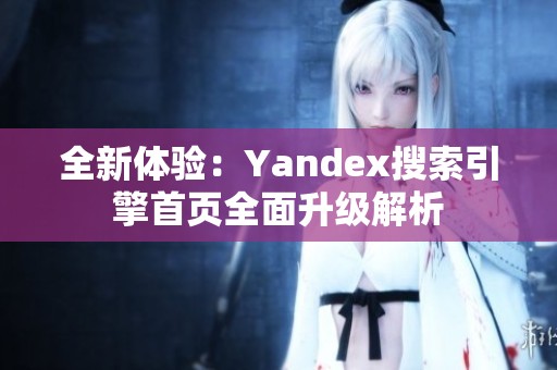 全新体验：Yandex搜索引擎首页全面升级解析