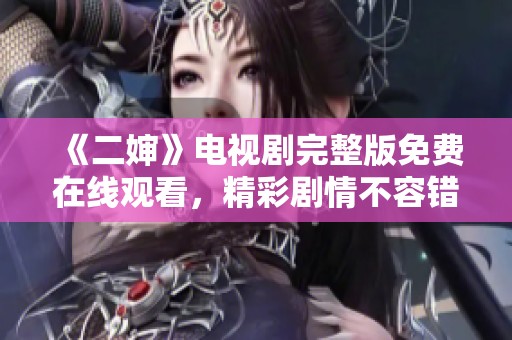 《二婶》电视剧完整版免费在线观看，精彩剧情不容错过